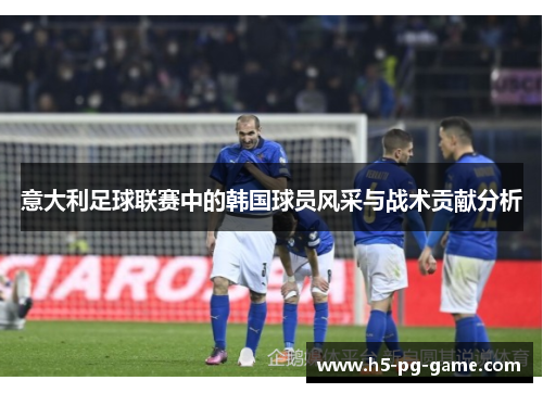 意大利足球联赛中的韩国球员风采与战术贡献分析