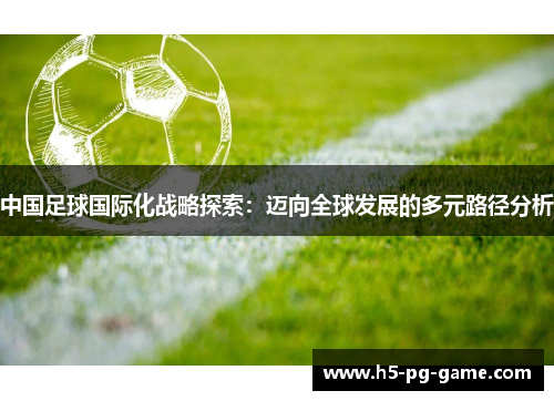 中国足球国际化战略探索：迈向全球发展的多元路径分析