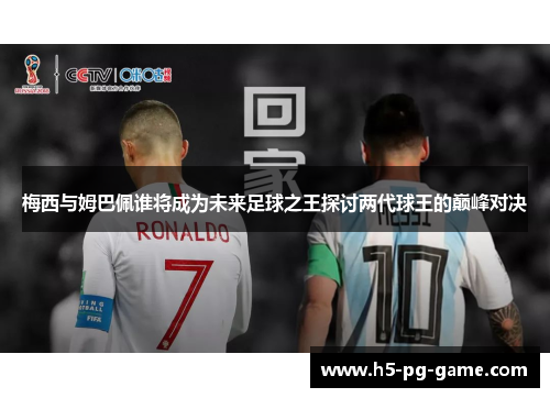 梅西与姆巴佩谁将成为未来足球之王探讨两代球王的巅峰对决