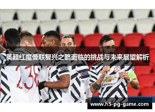 英超红魔曼联复兴之路面临的挑战与未来展望解析