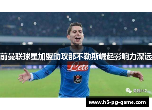 前曼联球星加盟助攻那不勒斯崛起影响力深远