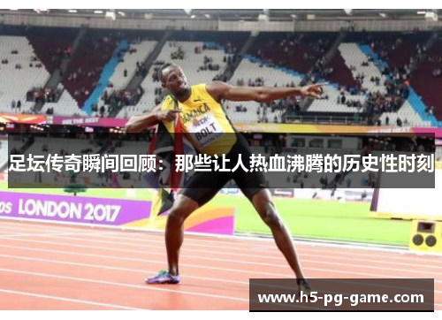 足坛传奇瞬间回顾：那些让人热血沸腾的历史性时刻