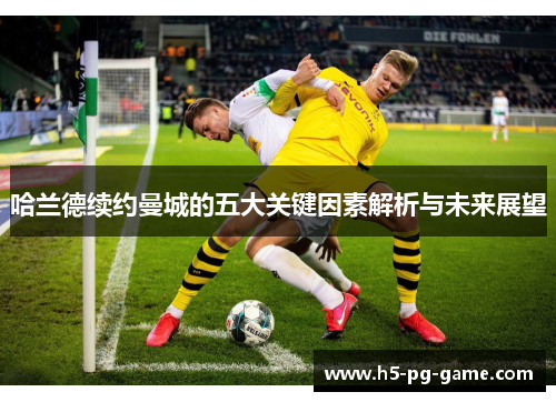 哈兰德续约曼城的五大关键因素解析与未来展望