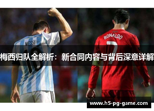 梅西归队全解析：新合同内容与背后深意详解
