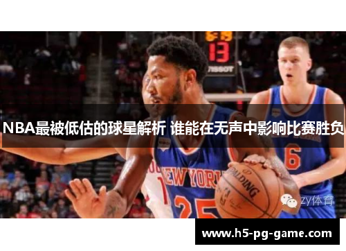 NBA最被低估的球星解析 谁能在无声中影响比赛胜负