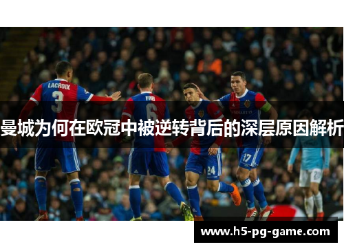 曼城为何在欧冠中被逆转背后的深层原因解析