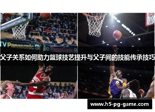 父子关系如何助力篮球技艺提升与父子间的技能传承技巧