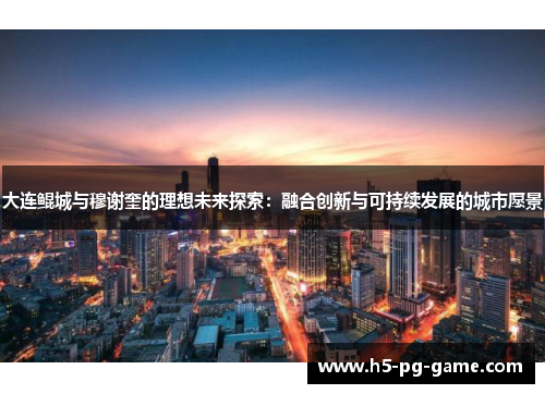 大连鲲城与穆谢奎的理想未来探索：融合创新与可持续发展的城市愿景