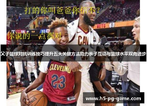 父子篮球对抗训练技巧提升五大关键方法助力亲子互动与篮球水平双向进步