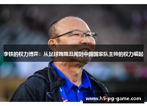 李铁的权力博弈：从足球贿赂丑闻到中国国家队主帅的权力崛起
