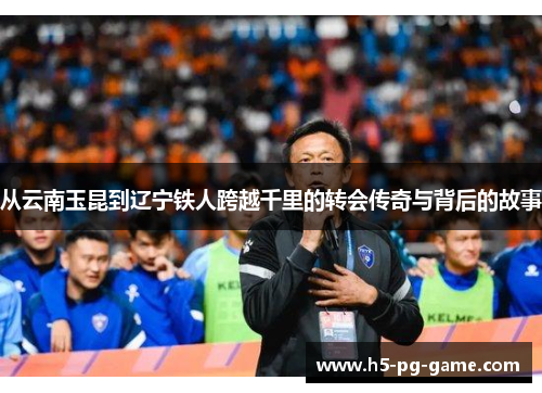 从云南玉昆到辽宁铁人跨越千里的转会传奇与背后的故事