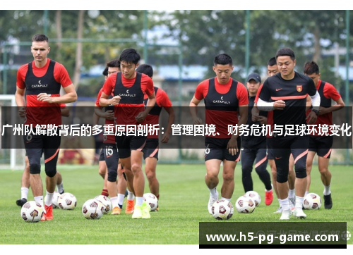 广州队解散背后的多重原因剖析：管理困境、财务危机与足球环境变化