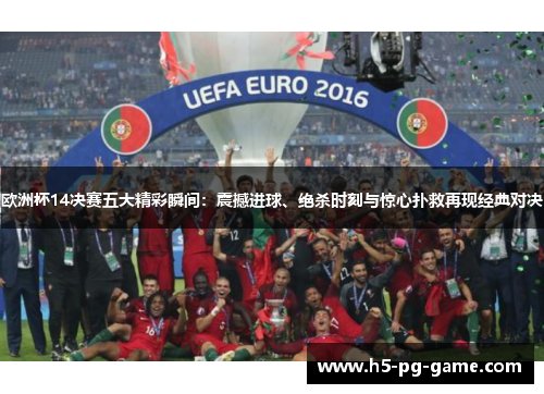 欧洲杯14决赛五大精彩瞬间：震撼进球、绝杀时刻与惊心扑救再现经典对决