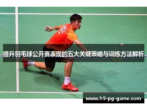 提升羽毛球公开赛表现的五大关键策略与训练方法解析