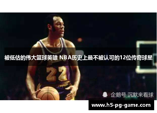 被低估的伟大篮球英雄 NBA历史上最不被认可的12位传奇球星