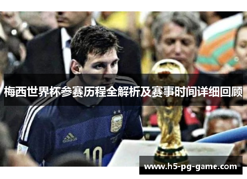 梅西世界杯参赛历程全解析及赛事时间详细回顾