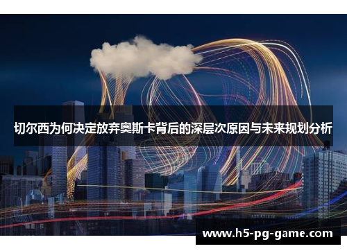 切尔西为何决定放弃奥斯卡背后的深层次原因与未来规划分析