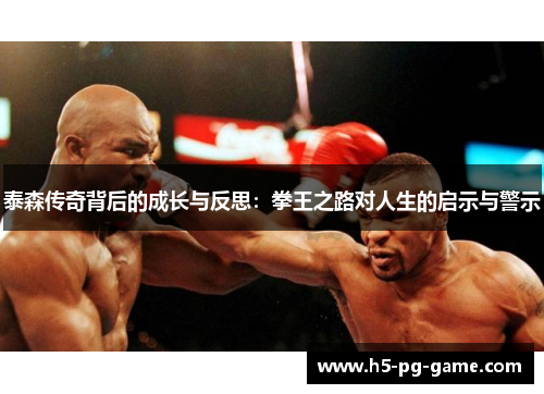 泰森传奇背后的成长与反思：拳王之路对人生的启示与警示