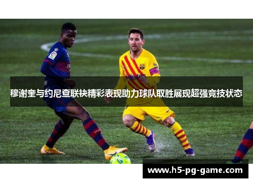 穆谢奎与约尼查联袂精彩表现助力球队取胜展现超强竞技状态