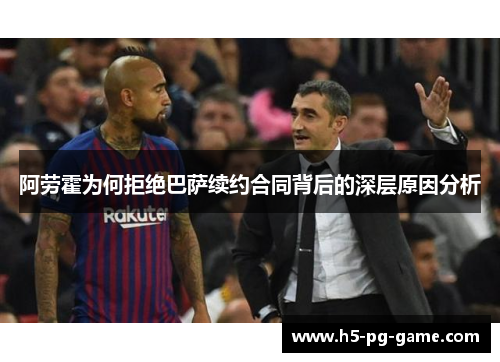 阿劳霍为何拒绝巴萨续约合同背后的深层原因分析