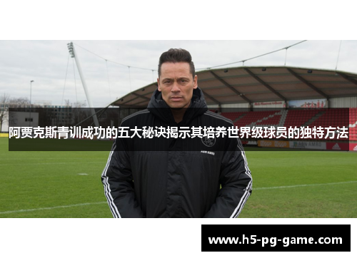 阿贾克斯青训成功的五大秘诀揭示其培养世界级球员的独特方法