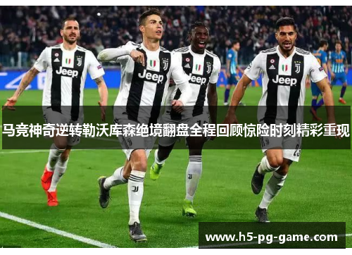 马竞神奇逆转勒沃库森绝境翻盘全程回顾惊险时刻精彩重现