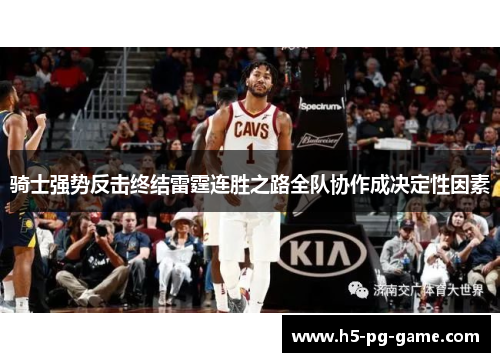 骑士强势反击终结雷霆连胜之路全队协作成决定性因素
