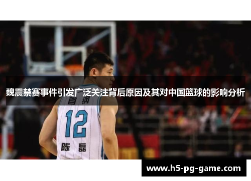 魏震禁赛事件引发广泛关注背后原因及其对中国篮球的影响分析 魏震禁赛事件引发广泛关注背后原因及其对中国篮球的影响分析