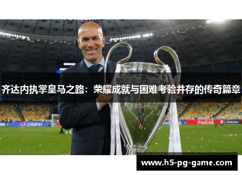 齐达内执掌皇马之路：荣耀成就与困难考验并存的传奇篇章