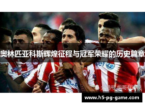 奥林匹亚科斯辉煌征程与冠军荣耀的历史篇章