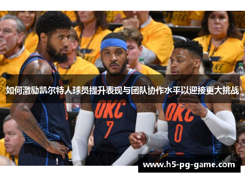 如何激励凯尔特人球员提升表现与团队协作水平以迎接更大挑战