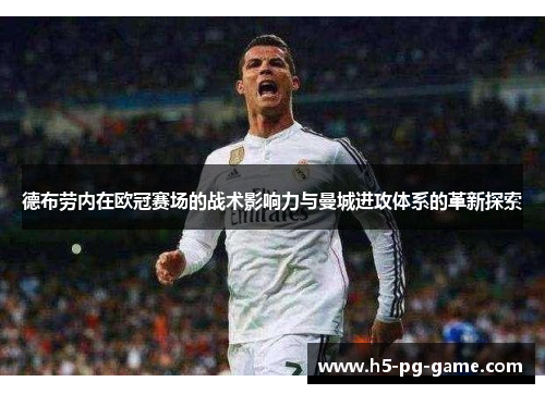 德布劳内在欧冠赛场的战术影响力与曼城进攻体系的革新探索 德布劳内在欧冠赛场的战术影响力与曼城进攻体系的革新探索
