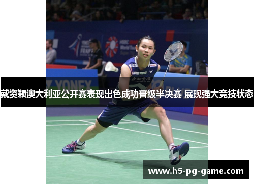 戴资颖澳大利亚公开赛表现出色成功晋级半决赛 展现强大竞技状态 戴资颖澳大利亚公开赛表现出色成功晋级半决赛 展现强大竞技状态