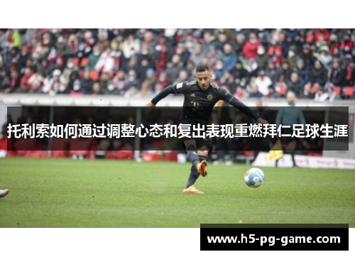 托利索如何通过调整心态和复出表现重燃拜仁足球生涯 托利索如何通过调整心态和复出表现重燃拜仁足球生涯