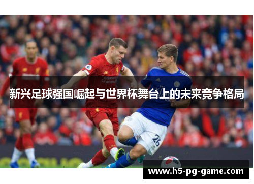 新兴足球强国崛起与世界杯舞台上的未来竞争格局