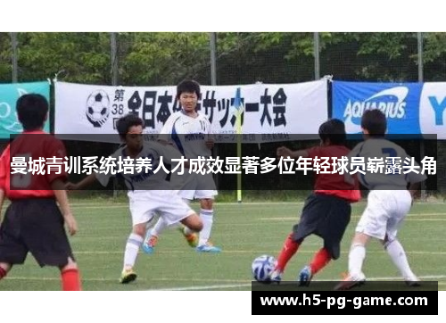 曼城青训系统培养人才成效显著多位年轻球员崭露头角