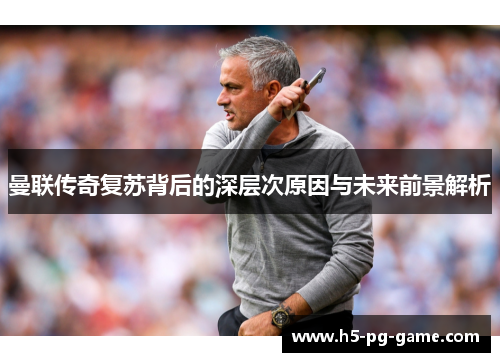 曼联传奇复苏背后的深层次原因与未来前景解析 曼联传奇复苏背后的深层次原因与未来前景解析