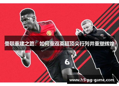 曼联重建之路:如何重返英超顶尖行列并重塑辉煌 曼联重建之路:如何重返英超顶尖行列并重塑辉煌