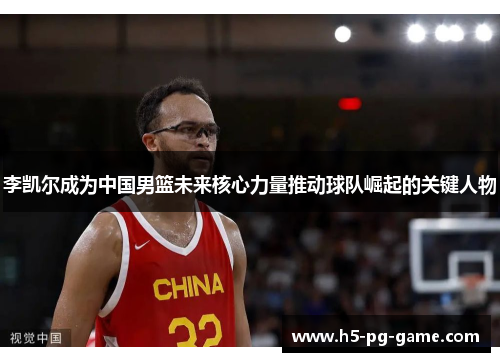 李凯尔成为中国男篮未来核心力量推动球队崛起的关键人物 李凯尔成为中国男篮未来核心力量推动球队崛起的关键人物
