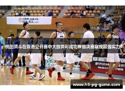 桃田贤斗在香港公开赛中大放异彩成功晋级决赛展现超强实力 桃田贤斗在香港公开赛中大放异彩成功晋级决赛展现超强实力