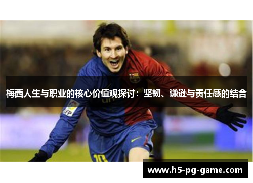 梅西人生与职业的核心价值观探讨：坚韧、谦逊与责任感的结合