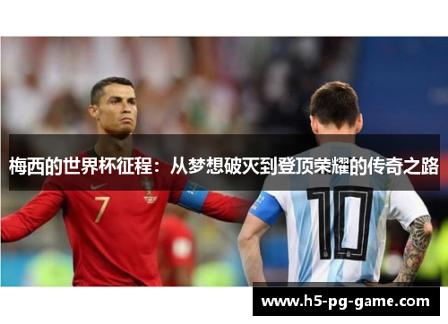 梅西的世界杯征程:从梦想破灭到登顶荣耀的传奇之路 梅西的世界杯征程:从梦想破灭到登顶荣耀的传奇之路