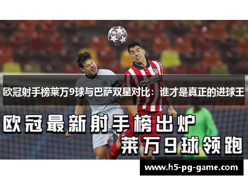 欧冠射手榜莱万9球与巴萨双星对比:谁才是真正的进球王 欧冠射手榜莱万9球与巴萨双星对比:谁才是真正的进球王