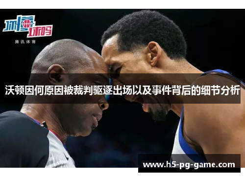 沃顿因何原因被裁判驱逐出场以及事件背后的细节分析 沃顿因何原因被裁判驱逐出场以及事件背后的细节分析