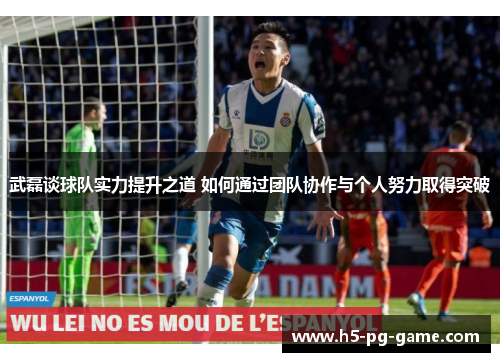 武磊谈球队实力提升之道 如何通过团队协作与个人努力取得突破