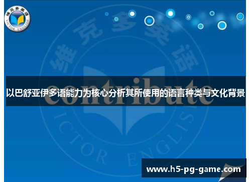 以巴舒亚伊多语能力为核心分析其所使用的语言种类与文化背景 以巴舒亚伊多语能力为核心分析其所使用的语言种类与文化背景