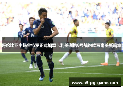 哥伦比亚中场金特罗正式加盟卡利美洲携8号战袍续写南美新篇章