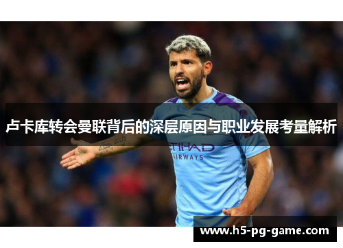 卢卡库转会曼联背后的深层原因与职业发展考量解析 卢卡库转会曼联背后的深层原因与职业发展考量解析