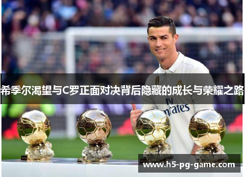 希季尔渴望与C罗正面对决背后隐藏的成长与荣耀之路 希季尔渴望与C罗正面对决背后隐藏的成长与荣耀之路