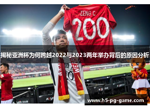 揭秘亚洲杯为何跨越2022与2023两年举办背后的原因分析